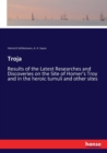 Troja : Results of the Latest Researches and Discoveries on the Site of Homer's Troy and in the heroic tumuli and other sites - Book