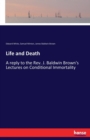 Life and Death : A reply to the Rev. J. Baldwin Brown's Lectures on Conditional Immortality - Book