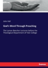 God's Word Through Preaching : The Lyman Beecher Lectures before the Theological Department of Yale College - Book