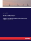 Northern Germany : As Far as the Bavarian and Austrian Frontiers, with Excursions to.... - Book