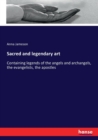 Sacred and legendary art : Containing legends of the angels and archangels, the evangelists, the apostles - Book