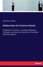 Mathematics for Common Schools : A Manual for Teachers, including Definitions, Principles, and Rules and Solutions of the More Difficult Problems - Book