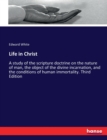 Life in Christ : A study of the scripture doctrine on the nature of man, the object of the divine incarnation, and the conditions of human immortality. Third Edition - Book