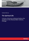 The Spiritual Life : A Series of lectures delivered before the students of the Moody Bible Institute, Chicago - Book
