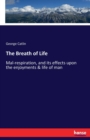 The Breath of Life : Mal-respiration, and its effects upon the enjoyments & life of man - Book