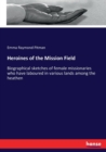 Heroines of the Mission Field : Biographical sketches of female missionaries who have laboured in various lands among the heathen - Book