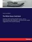 The White House Cook Book : Cooking, toilet and household recipes, menus, dinner-giving, table etiquette, care of the sick, health suggestions, facts worth knowing - Book