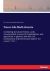 Travels into North America : Containing its natural history, and a circumstantial account of its plantations and agriculture in general, with the civil, ecclesiastical and commercial state of the coun - Book