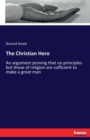 The Christian Hero : An argument proving that no principles but those of religion are sufficient to make a great man - Book
