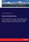 Record of Experiments : in the manufacture of sugar from sorghum at Rio Grande, New Jersey; Kenner, Louisiana; Conway Springs, Douglass, and Sterling, Kansas. 1888 - Book