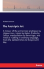 The Anatriptic Art : A history of the art termed anatripsis by Hippocrates, tripsis by Galen, frictio by Celsus, manipulation by Beveridge, and medical rubbing in ordinary language, from the earliest - Book