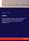 Coffee : Its physiology, history, and cultivation - adapted as a work of reference for Ceylon, Wynaad, Coorg and The Neilgherries - Book