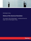 History of the American Revolution : The student's life of Washington - condensed from the larger work of Washington Irving - Book