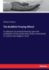The Buddhist Praying-Wheel : A collection of material bearing upon the symbolism of the wheel and circular movements in custom and religious ritual - Book