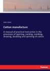 Cotton manufacture : A manual of practical instruction in the processes of opening, carding, combing, drawing, doubling and spinning of cotton - Book