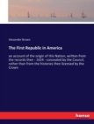The First Republic in America : an account of the origin of this Nation, written from the records then - 1624 - concealed by the Council, rather than from the histories then licensed by the Crown - Book