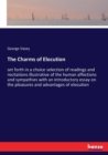 The Charms of Elocution : set forth in a choice selection of readings and recitations illustrative of the human affections and sympathies with an introductory essay on the pleasures and advantages of - Book
