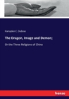 The Dragon, Image and Demon; : Or the Three Religions of China - Book