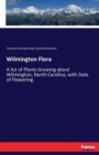 Wilmington Flora : A list of Plants Growing about Wilmington, North Carolina, with Date of Flowering. - Book