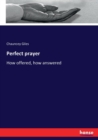 Perfect prayer : How offered, how answered - Book