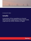 Ismailia : A narrative of the expedition to Central Africa for the suppression of the slave trade, organized by Ismail, khedive of Egypt - Book