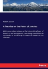 A Treatise on the Fevers of Jamaica : With some observations on the intermitting fever of America, and an appendix, containing some hints on the means of preserving the health of soldiers in hot clima - Book