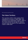 The Yukon Territory : The narrative of W.H. Dall, leader of the expeditions to Alaska in 1866-1868: the narrative of an exploration made in 1887 in the Yukon district by George M. Dawson: extracts fro - Book