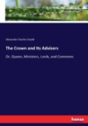 The Crown and Its Advisers : Or, Queen, Ministers, Lords, and Commons - Book