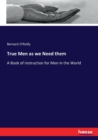 True Men as we Need them : A Book of Instruction for Men in the World - Book