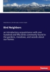 Bird Neighbors : an introductory acquaintance with one hundred and fifty birds commonly found in the gardens, meadows, and woods about our homes - Book