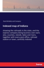 Indexed map of Indiana : showing the railroads in the state, and the express company doing business over each, also, counties, islands, lakes and rivers, together with every post office, railroad stat - Book
