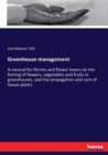 Greenhouse management : A manual for florists and flower lovers on the forcing of flowers, vegetables and fruits in greenhouses, and the propagation and care of house plants - Book