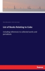 List of Books Relating to Cuba : including references to collected works and periodicals - Book