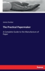 The Practical Papermaker : A Complete Guide to the Manufacture of Paper - Book