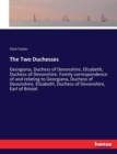 The Two Duchesses : Georgiana, Duchess of Devonshire, Elizabeth, Duchess of Devonshire. Family correspondence of and relating to Georgiana, Duchess of Devonshire, Elizabeth, Duchess of Devonshire, Ear - Book