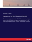 Exploration of the Nile Tributaries of Abyssinia : The sources, supply, and overflow of the Nile; the country, people, customs, etc. Interspersed with highly exciting adventures of the author among el - Book