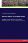 Sketch of the Life of Abraham Lincoln : Compiled in most part from the History of Abraham Lincoln, and the overthrow of slavery - Book