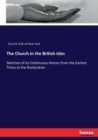The Church in the British Isles : Sketches of its Continuous History from the Earliest Times to the Restoration - Book