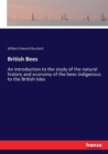 British Bees : An introduction to the study of the natural history and economy of the bees indigenous to the British Isles - Book