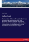 Nathan Read : His invention of the multi-tubular boiler and portable high-pressure engine, and discovery of the true mode of applying steam-power to navigation and railways. A contribution to the earl - Book