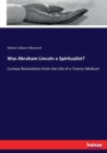 Was Abraham Lincoln a Spiritualist? : Curious Revelations from the Life of a Trance Medium - Book