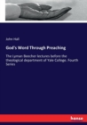 God's Word Through Preaching : The Lyman Beecher lectures before the theological department of Yale College. Fourth Series - Book