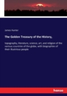 The Golden Treasury of the History, : topography, literature, science, art, and religion of the various countries of the globe, with biographies of their illustrious people - Book
