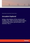 Jerusalem Explored : being a description of the ancient and modern city, with numerous illustrations consisting of views, ground plans, and sections. Vol. 1 - Book