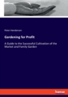 Gardening for Profit : A Guide to the Successful Cultivation of the Market and Family Garden - Book