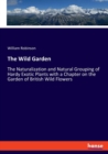 The Wild Garden : The Naturalization and Natural Grouping of Hardy Exotic Plants with a Chapter on the Garden of British Wild Flowers - Book