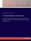 The Textile Manufactures of the Ancients : embracing the history of silk, linen, cotton, wool, and other fibrous substances - deduced from Yate's Textrinum antiquorum, and other authentic sources - Book