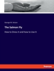 The Salmon Fly : How to Dress It and how to Use It - Book
