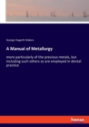 A Manual of Metallurgy : more particularly of the precious metals, but including such others as are employed in dental practice - Book