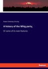 A history of the Whig party, : Or some of its main features - Book